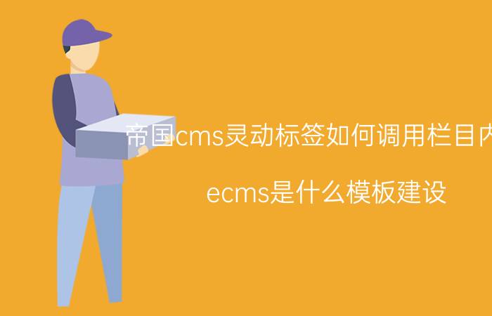 帝国cms灵动标签如何调用栏目内容 ecms是什么模板建设？